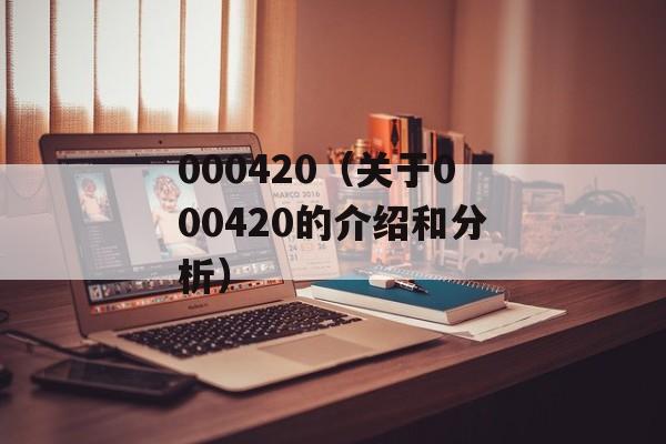 000420（关于000420的介绍和分析）-第1张图片-居家生活