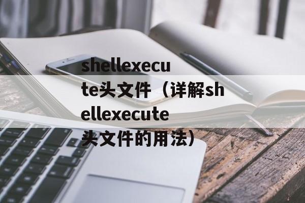 shellexecute头文件（详解shellexecute头文件的用法）-第1张图片-居家生活