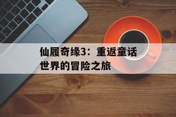 仙履奇缘3：重返童话世界的冒险之旅-第1张图片-居家生活