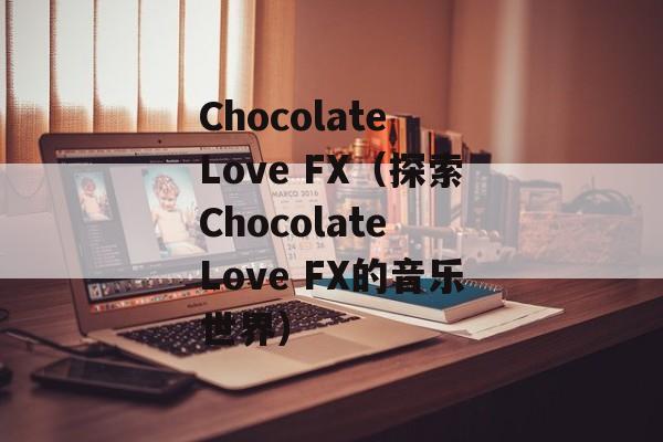 Chocolate Love FX（探索Chocolate Love FX的音乐世界）-第1张图片-居家生活