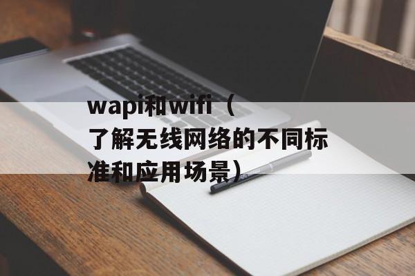 wapi和wifi（了解无线网络的不同标准和应用场景）-第1张图片-居家生活