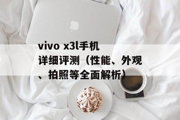vivo x3l手机详细评测（性能、外观、拍照等全面解析）-第1张图片-居家生活