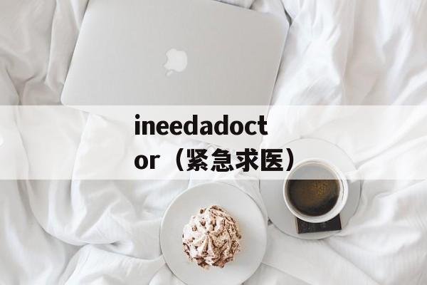 ineedadoctor（紧急求医）-第1张图片-居家生活