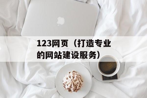 123网页（打造专业的网站建设服务）-第1张图片-居家生活