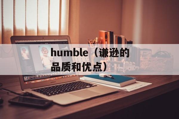 humble（谦逊的品质和优点）-第1张图片-居家生活