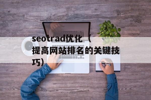 seotrad优化（提高网站排名的关键技巧）-第1张图片-居家生活