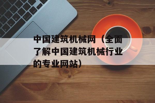 中国建筑机械网（全面了解中国建筑机械行业的专业网站）-第1张图片-居家生活