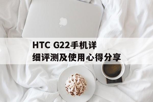 HTC G22手机详细评测及使用心得分享-第1张图片-居家生活
