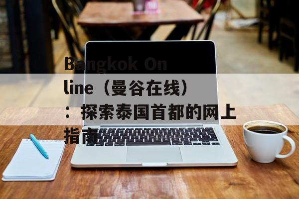 Bangkok Online（曼谷在线）：探索泰国首都的网上指南-第1张图片-居家生活