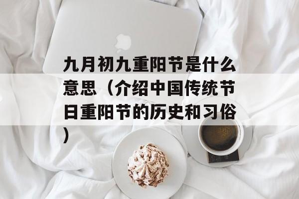 九月初九重阳节是什么意思（介绍中国传统节日重阳节的历史和习俗）-第1张图片-居家生活