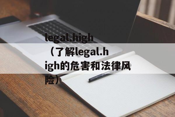 legal.high（了解legal.high的危害和法律风险）-第1张图片-居家生活