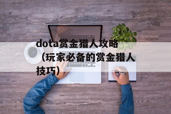 dota赏金猎人攻略（玩家必备的赏金猎人技巧）-第1张图片-居家生活