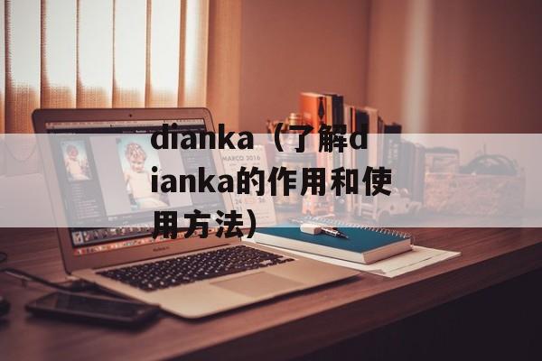 dianka（了解dianka的作用和使用方法）-第1张图片-居家生活