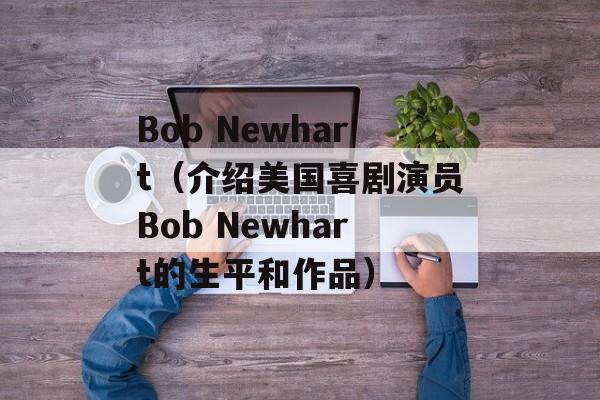 Bob Newhart（介绍美国喜剧演员Bob Newhart的生平和作品）-第1张图片-居家生活