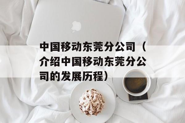 中国移动东莞分公司（介绍中国移动东莞分公司的发展历程）-第1张图片-居家生活