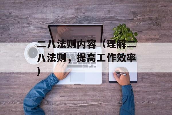 二八法则内容（理解二八法则，提高工作效率）-第1张图片-居家生活