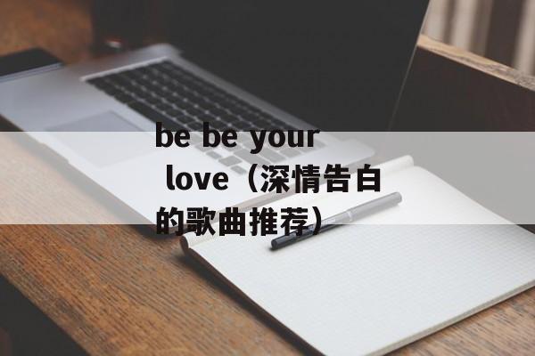 be be your love（深情告白的歌曲推荐）-第1张图片-居家生活