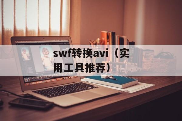 swf转换avi（实用工具推荐）-第1张图片-居家生活