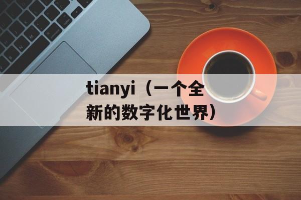 tianyi（一个全新的数字化世界）-第1张图片-居家生活