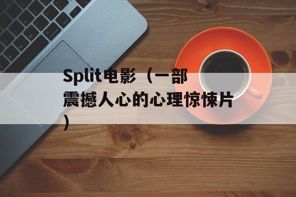 Split电影（一部震撼人心的心理惊悚片）-第1张图片-居家生活
