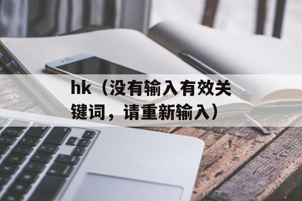 hk（没有输入有效关键词，请重新输入）-第1张图片-居家生活