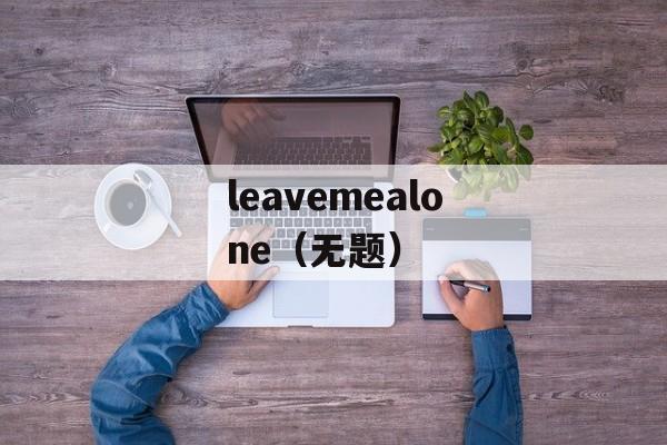 leavemealone（无题）-第1张图片-居家生活