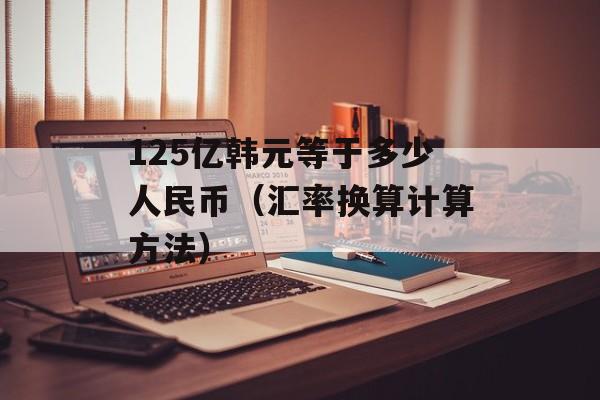 125亿韩元等于多少人民币（汇率换算计算方法）-第1张图片-居家生活