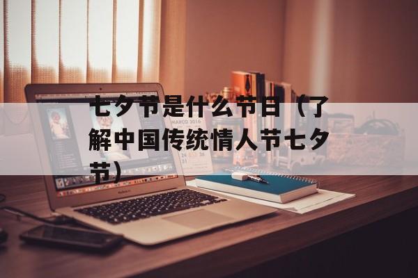 七夕节是什么节日（了解中国传统情人节七夕节）-第1张图片-居家生活