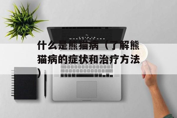 什么是熊猫病（了解熊猫病的症状和治疗方法）-第1张图片-居家生活