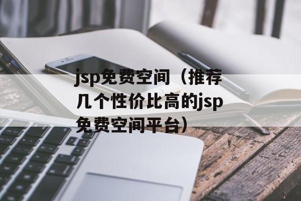 jsp免费空间（推荐几个性价比高的jsp免费空间平台）-第1张图片-居家生活