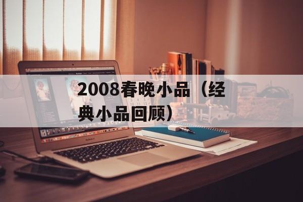 2008春晚小品（经典小品回顾）-第1张图片-居家生活