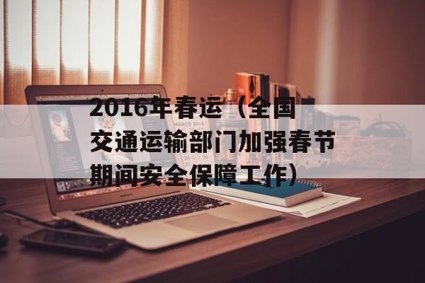2016年春运（全国交通运输部门加强春节期间安全保障工作）-第1张图片-居家生活