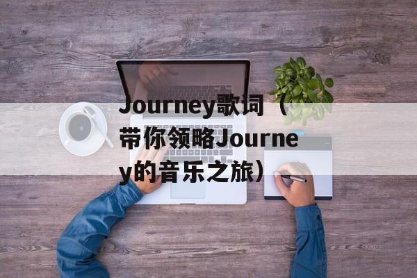 Journey歌词（带你领略Journey的音乐之旅）-第1张图片-居家生活