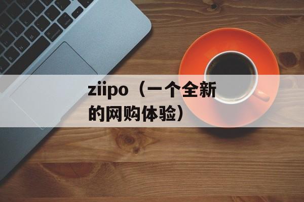 ziipo（一个全新的网购体验）-第1张图片-居家生活