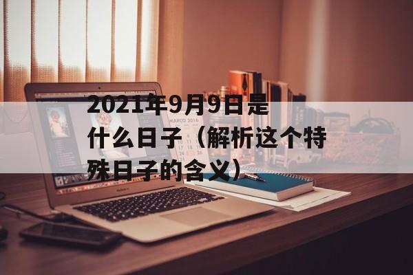 2021年9月9日是什么日子（解析这个特殊日子的含义）-第1张图片-居家生活