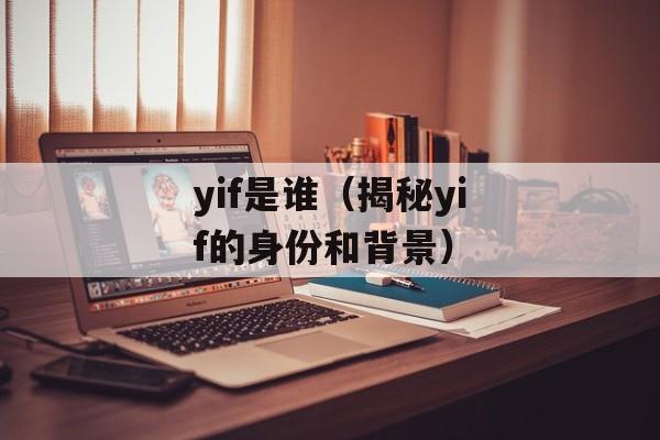 yif是谁（揭秘yif的身份和背景）-第1张图片-居家生活