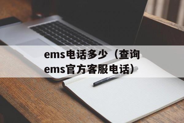 ems电话多少（查询ems官方客服电话）-第1张图片-居家生活