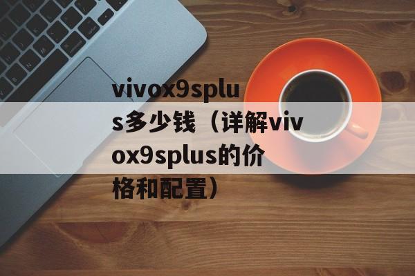 vivox9splus多少钱（详解vivox9splus的价格和配置）-第1张图片-居家生活