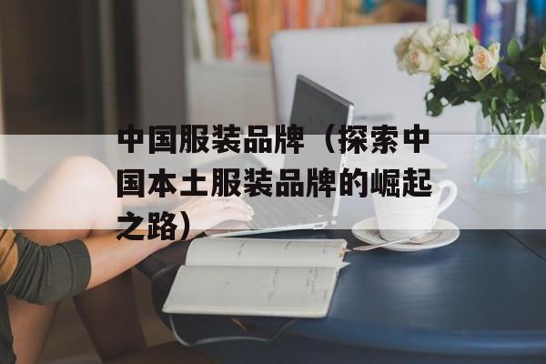 中国服装品牌（探索中国本土服装品牌的崛起之路）-第1张图片-居家生活