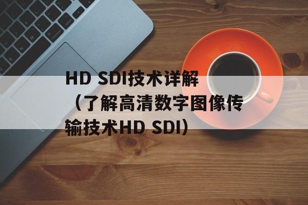 HD SDI技术详解（了解高清数字图像传输技术HD SDI）-第1张图片-居家生活