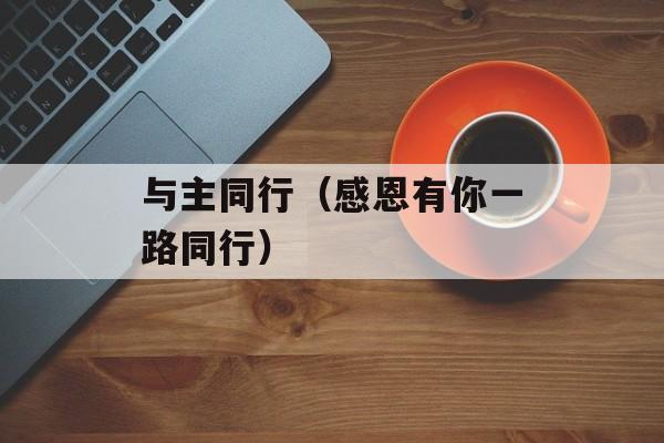 与主同行（感恩有你一路同行）-第1张图片-居家生活