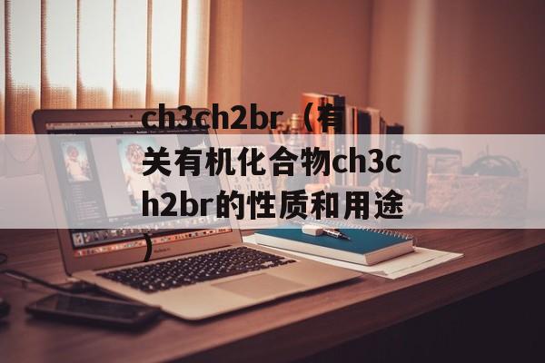 ch3ch2br（有关有机化合物ch3ch2br的性质和用途）-第1张图片-居家生活