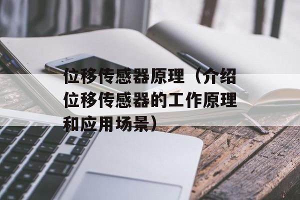位移传感器原理（介绍位移传感器的工作原理和应用场景）-第1张图片-居家生活