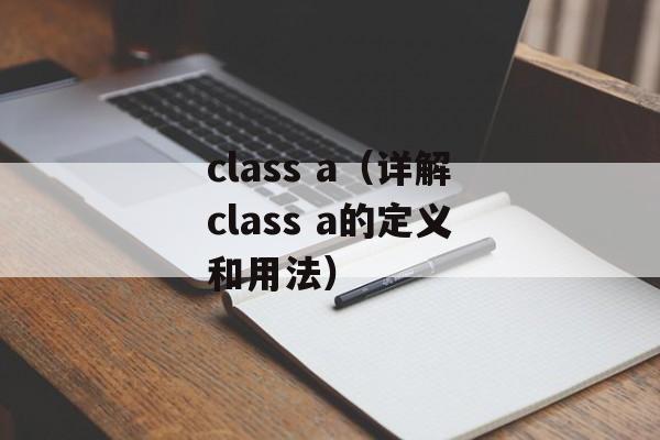 class a（详解class a的定义和用法）-第1张图片-居家生活