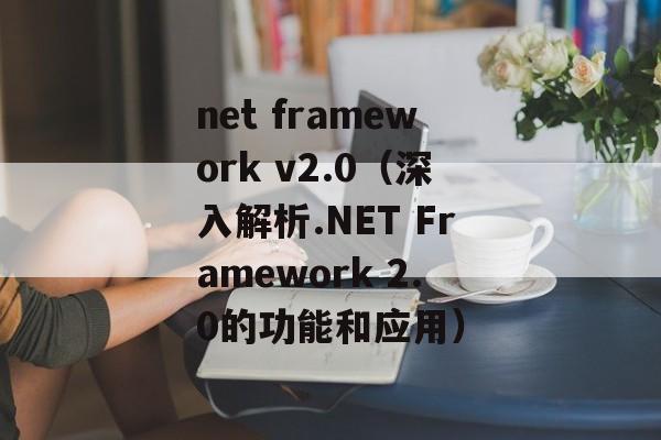net framework v2.0（深入解析.NET Framework 2.0的功能和应用）-第1张图片-居家生活