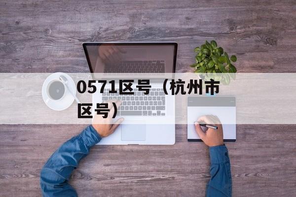 0571区号（杭州市区号）-第1张图片-居家生活