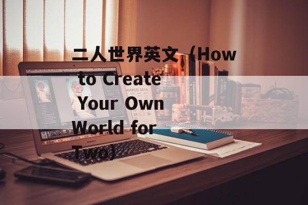 二人世界英文（How to Create Your Own World for Two）-第1张图片-居家生活