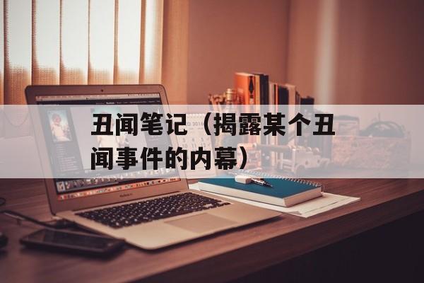 丑闻笔记（揭露某个丑闻事件的内幕）-第1张图片-居家生活