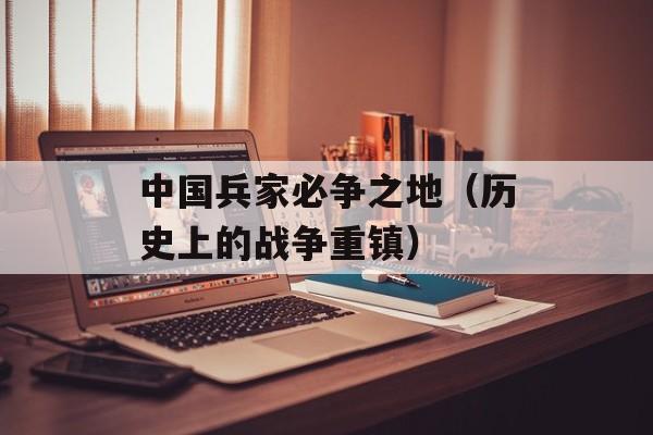 中国兵家必争之地（历史上的战争重镇）-第1张图片-居家生活