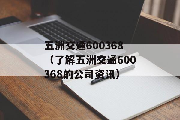 五洲交通600368（了解五洲交通600368的公司资讯）-第1张图片-居家生活